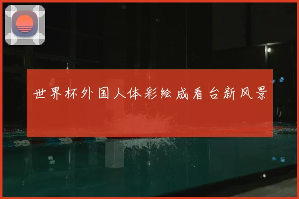 世界杯外国人体彩绘成看台新风景