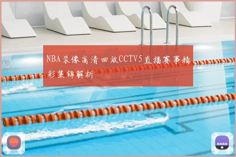 NBA录像高清回放CCTV5直播赛事精彩集锦解析