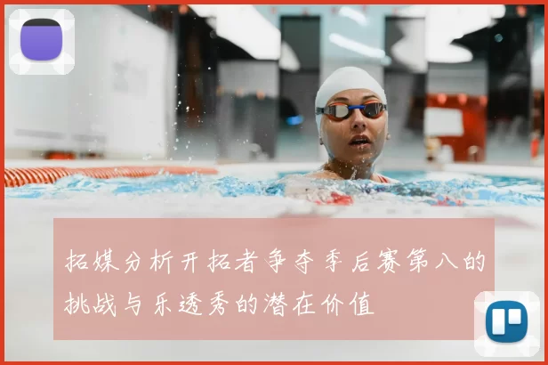 拓媒分析开拓者争夺季后赛第八的挑战与乐透秀的潜在价值
