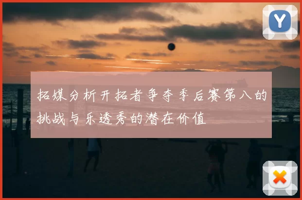 拓媒分析开拓者争夺季后赛第八的挑战与乐透秀的潜在价值