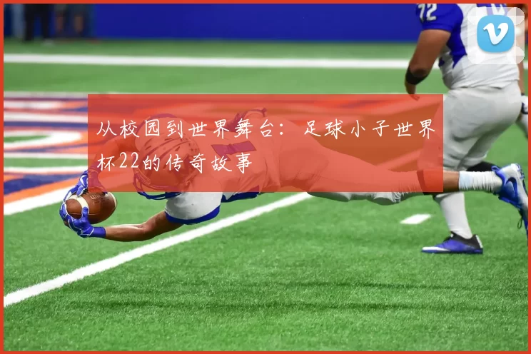 从校园到世界舞台：足球小子世界杯22的传奇故事