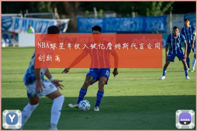 NBA球星年收入破亿詹姆斯代言合同创新高