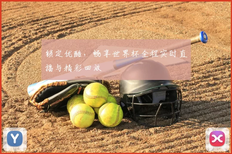 锁定优酷,畅享世界杯全程实时直播与精彩回放