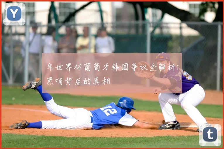 年世界杯葡萄牙韩国争议全解析：黑哨背后的真相