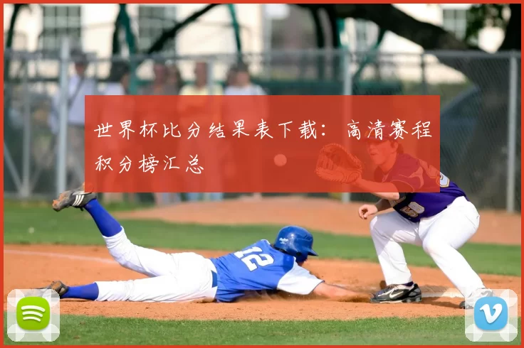 世界杯比分结果表下载:高清赛程积分榜汇总