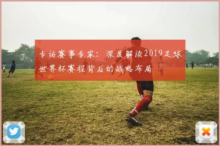 专访赛事专家：深度解读2019足球世界杯赛程背后的战略布局
