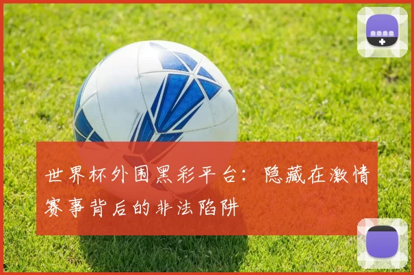 世界杯外围黑彩平台：隐藏在激情赛事背后的非法陷阱