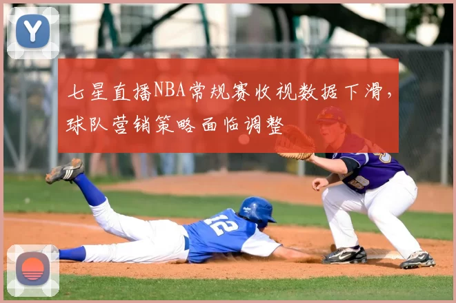 七星直播NBA常规赛收视数据下滑,球队营销策略面临调整