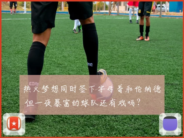 热火梦想同时签下字母哥和伦纳德 但一夜暴富的球队还有戏吗?