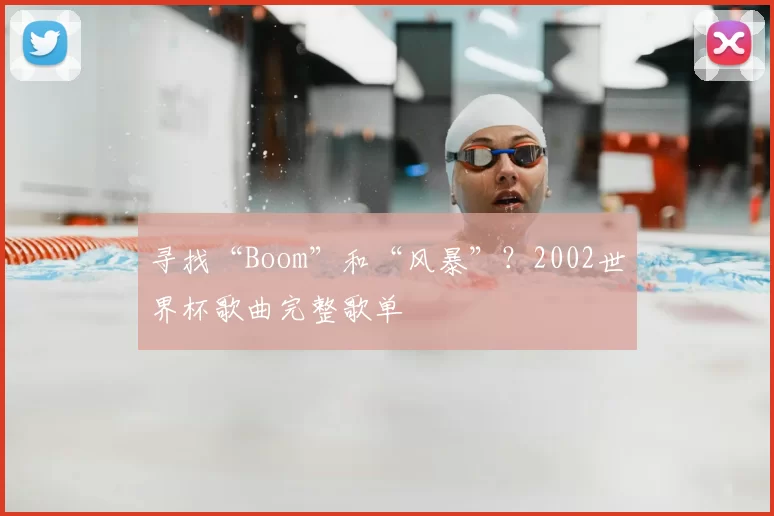 寻找“Boom”和“风暴”?2002世界杯歌曲完整歌单