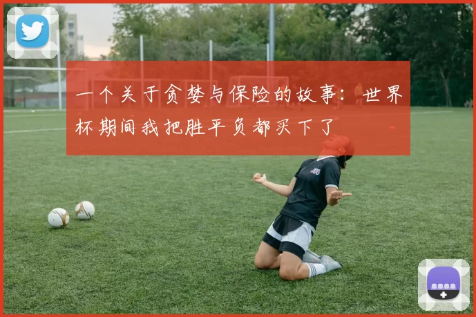 一个关于贪婪与保险的故事:世界杯期间我把胜平负都买下了