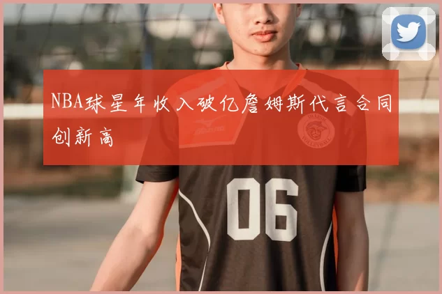 NBA球星年收入破亿詹姆斯代言合同创新高