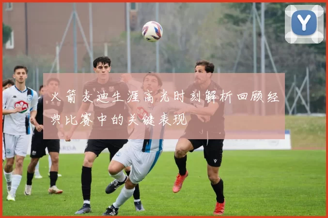 火箭麦迪生涯高光时刻解析回顾经典比赛中的关键表现
