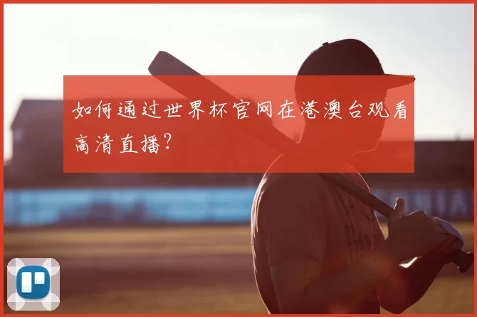 如何通过世界杯官网在港澳台观看高清直播?