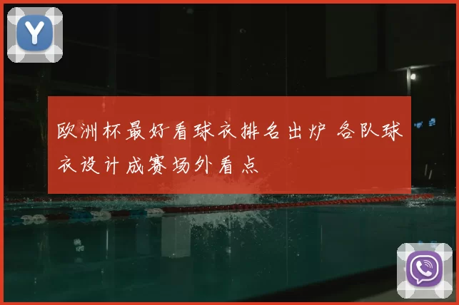 欧洲杯最好看球衣排名出炉 各队球衣设计成赛场外看点