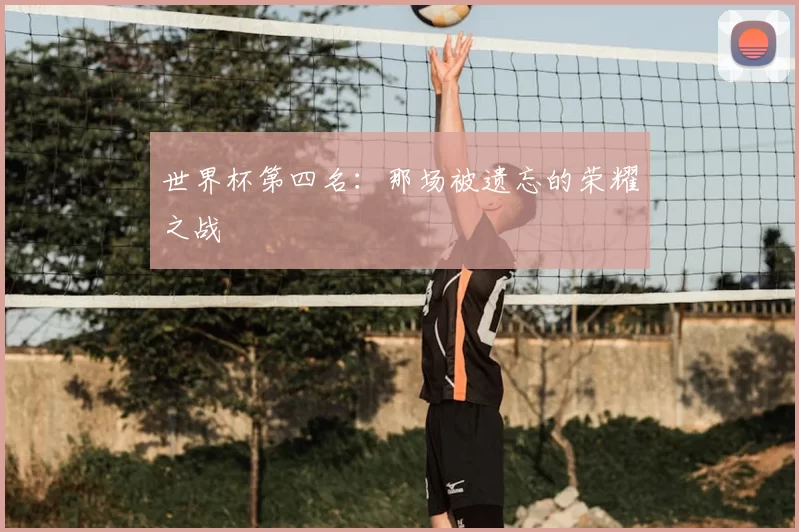 世界杯第四名：那场被遗忘的荣耀之战